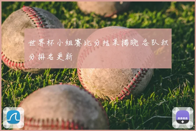 世界杯小组赛比分结果揭晓 各队积分排名更新