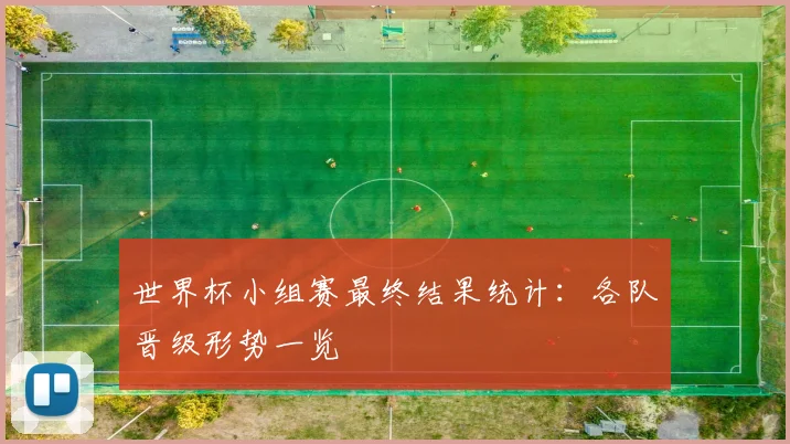 世界杯小组赛最终结果统计:各队晋级形势一览