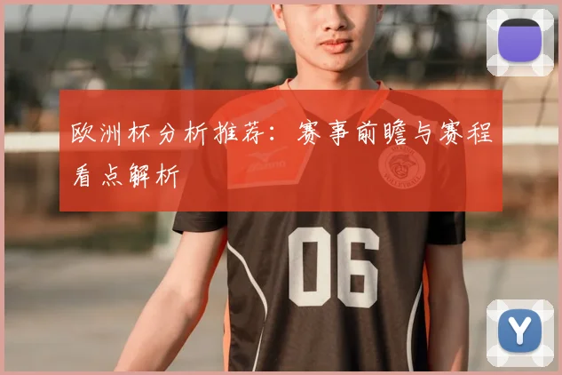 欧洲杯分析推荐:赛事前瞻与赛程看点解析