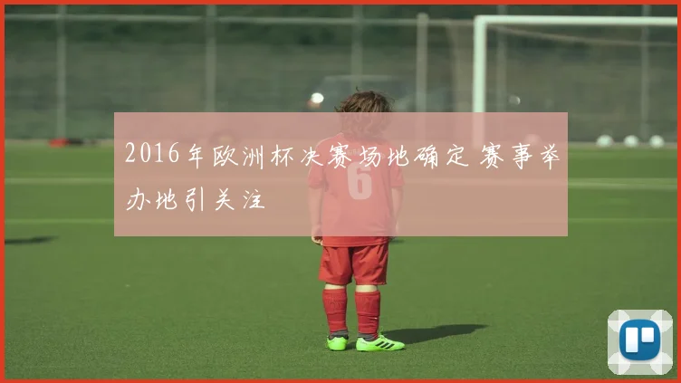 2016年欧洲杯决赛场地确定 赛事举办地引关注