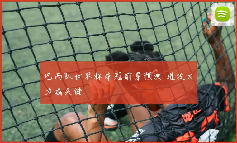 巴西队世界杯夺冠前景预测 进攻火力成关键
